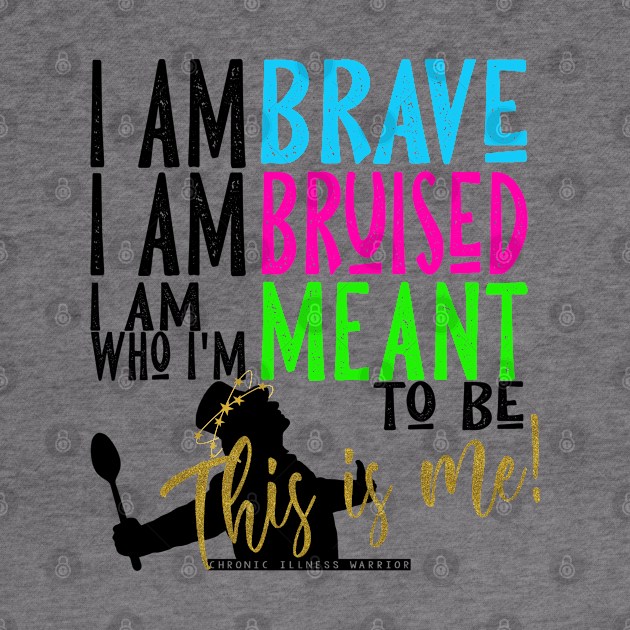 Chronic Illness Warrior: I am Brave... by spooniespecies